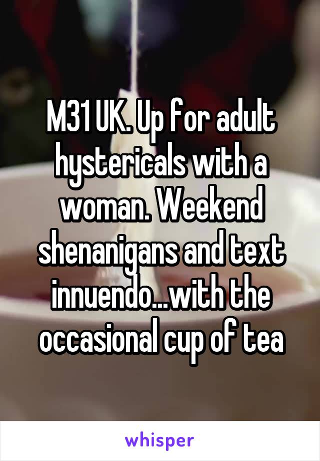 M31 UK. Up for adult hystericals with a woman. Weekend shenanigans and text innuendo...with the occasional cup of tea