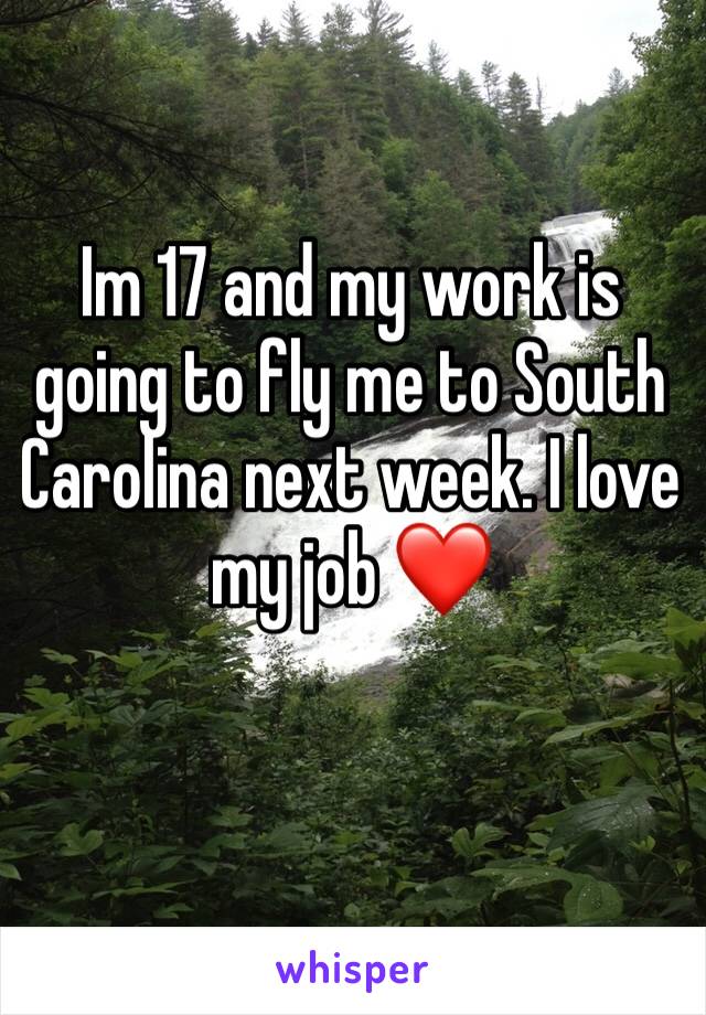 Im 17 and my work is going to fly me to South Carolina next week. I love my job ❤️