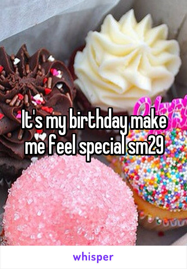 It's my birthday make me feel special sm29