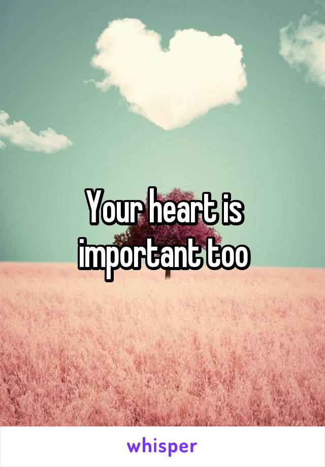 Your heart is important too