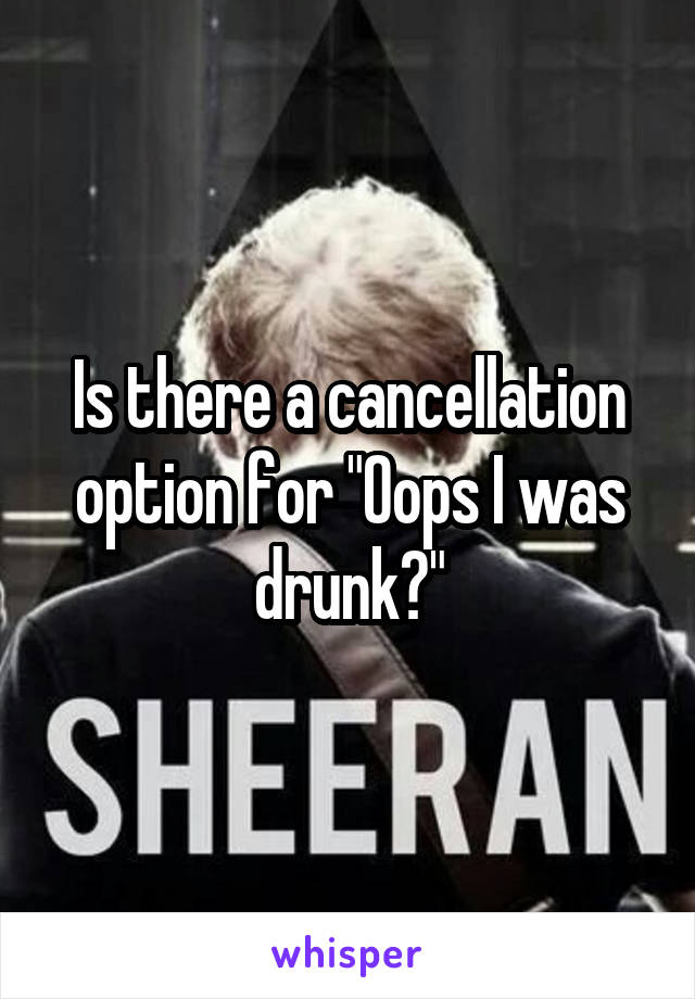 Is there a cancellation option for "Oops I was drunk?"