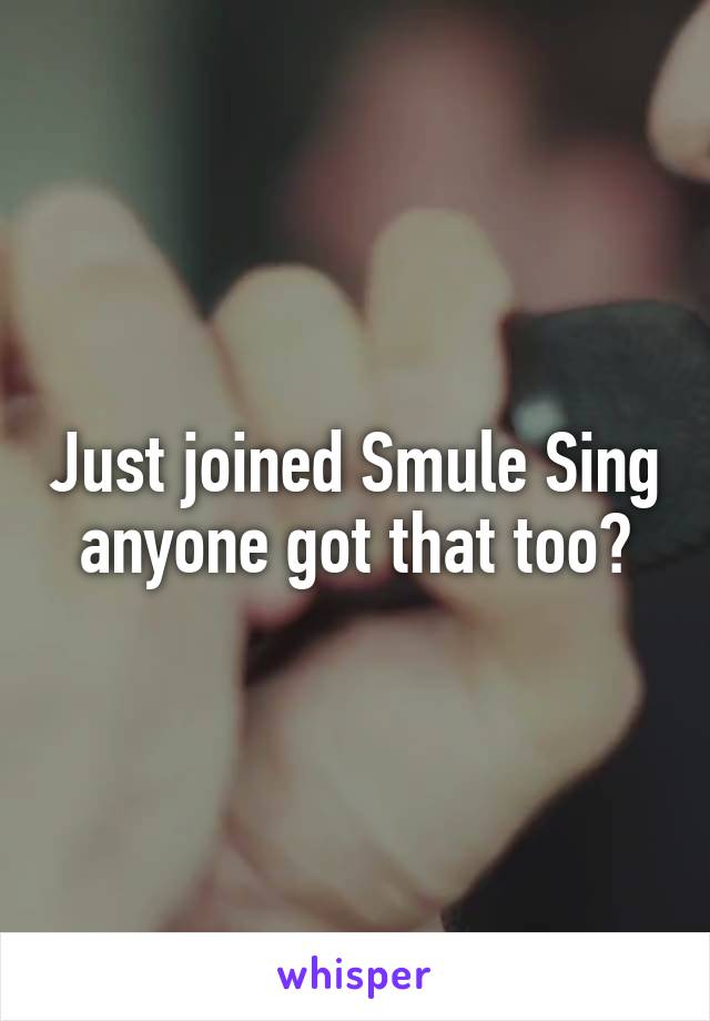 Just joined Smule Sing anyone got that too?