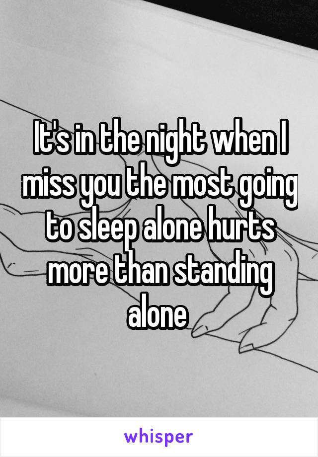 It's in the night when I miss you the most going to sleep alone hurts more than standing alone 