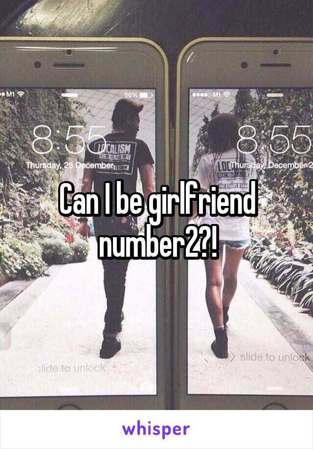 Can I be girlfriend number2?!