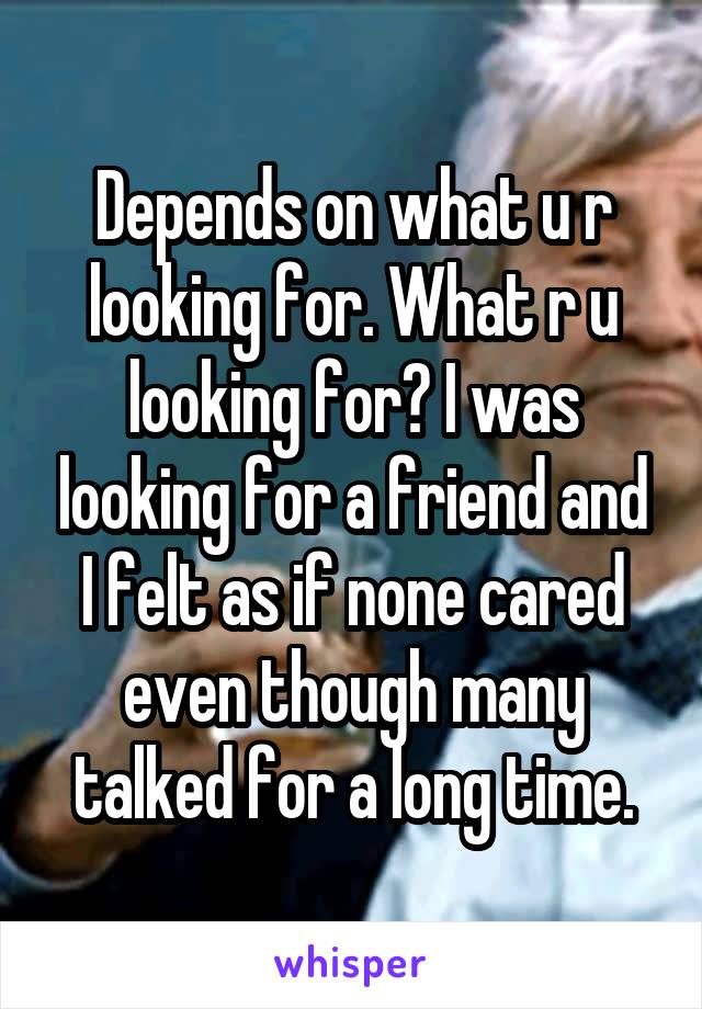 Depends on what u r looking for. What r u looking for? I was looking for a friend and I felt as if none cared even though many talked for a long time.