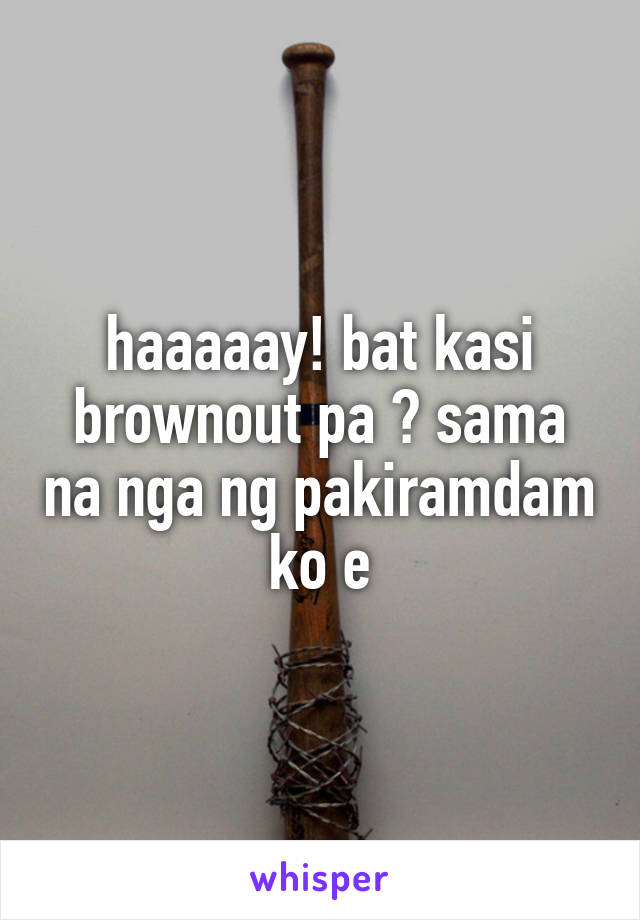 haaaaay! bat kasi brownout pa 😑 sama na nga ng pakiramdam ko e