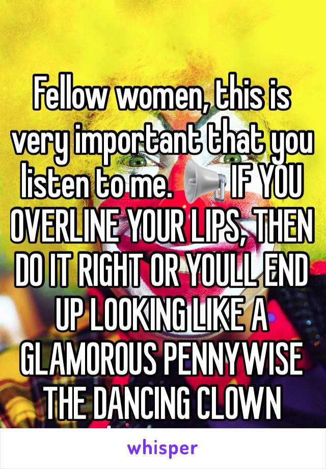 Fellow women, this is very important that you listen to me. 📢 IF YOU OVERLINE YOUR LIPS, THEN DO IT RIGHT OR YOULL END UP LOOKING LIKE A GLAMOROUS PENNYWISE THE DANCING CLOWN