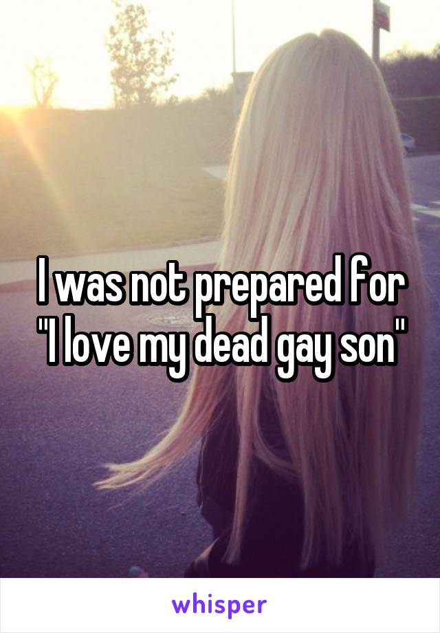 I was not prepared for "I love my dead gay son"