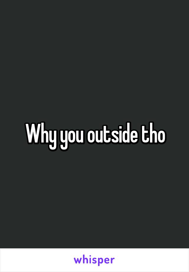 Why you outside tho