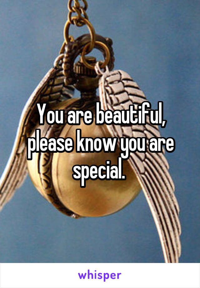 You are beautiful, please know you are special. 