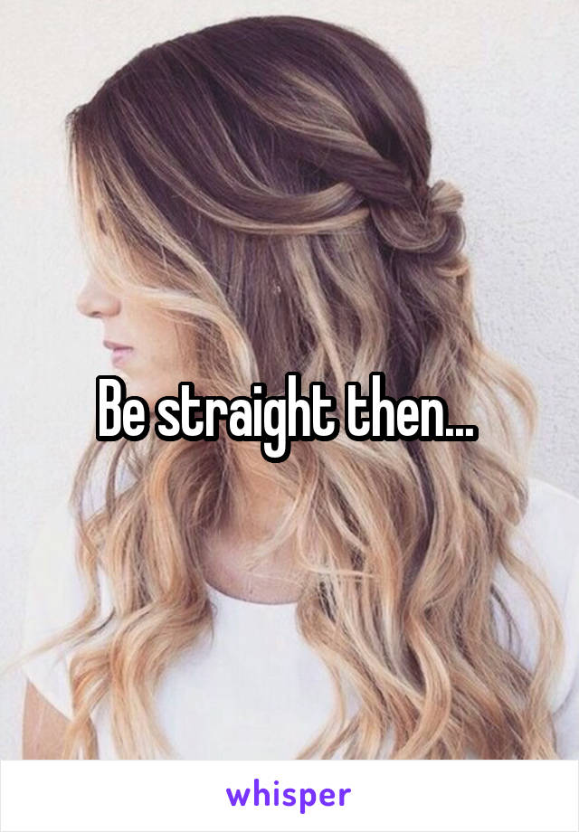 Be straight then... 