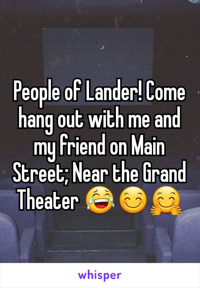 People of Lander! Come hang out with me and my friend on Main Street; Near the Grand Theater 😂😊🤗