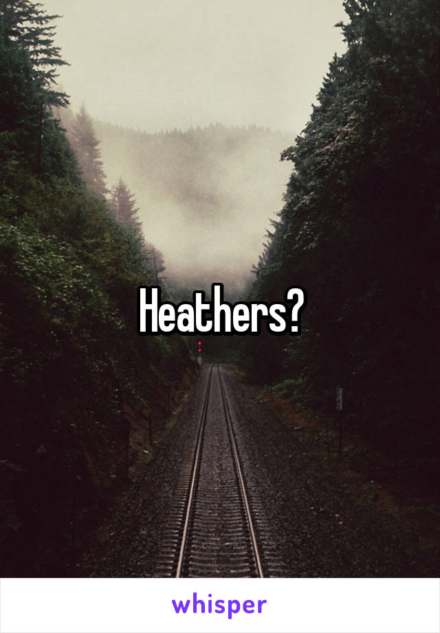 Heathers?