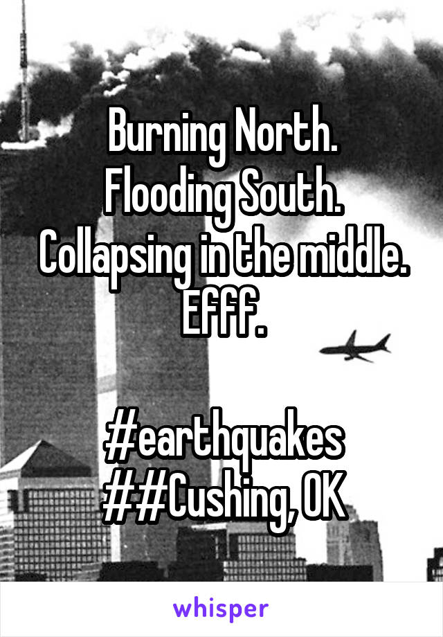 Burning North.
Flooding South.
Collapsing in the middle.
Efff.

#earthquakes
##Cushing, OK