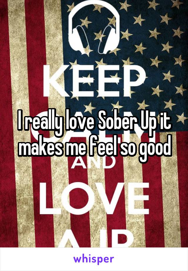 I really love Sober Up it makes me feel so good