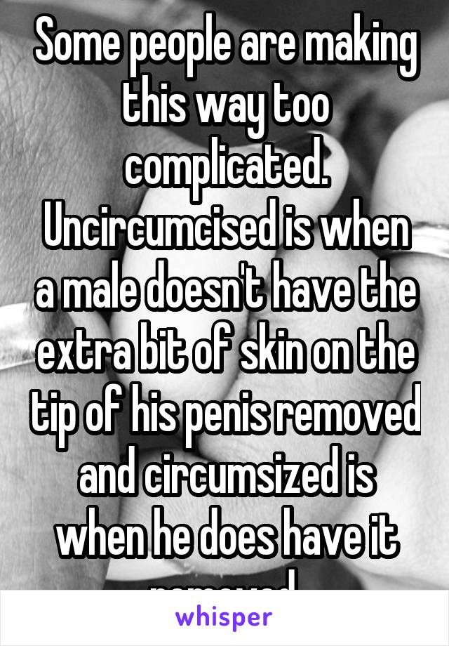 Some people are making this way too complicated. Uncircumcised is when a male doesn't have the extra bit of skin on the tip of his penis removed and circumsized is when he does have it removed.