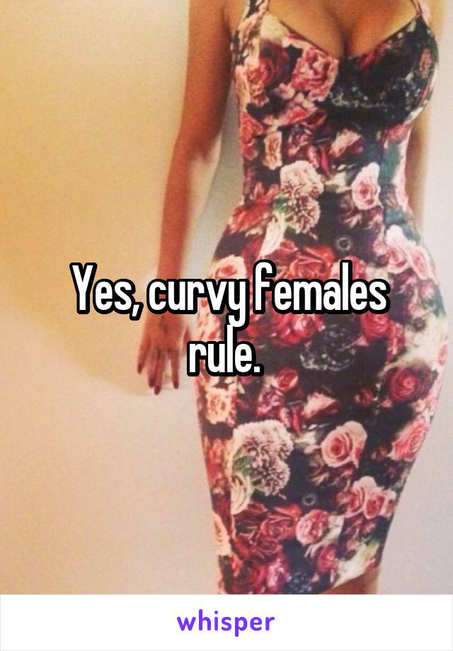 Yes, curvy females rule. 