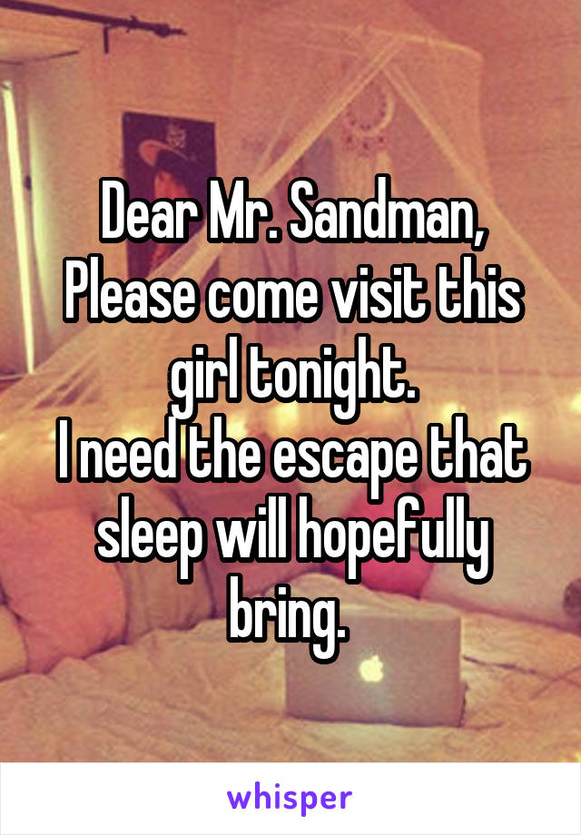 Dear Mr. Sandman,
Please come visit this girl tonight.
I need the escape that sleep will hopefully bring. 