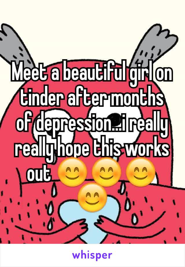 Meet a beautiful girl on tinder after months of depression...i really really hope this works out 😊😊😊😊