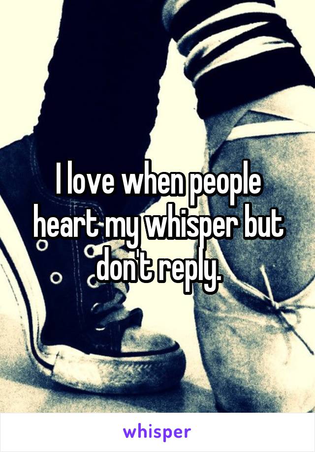 I love when people heart my whisper but don't reply.