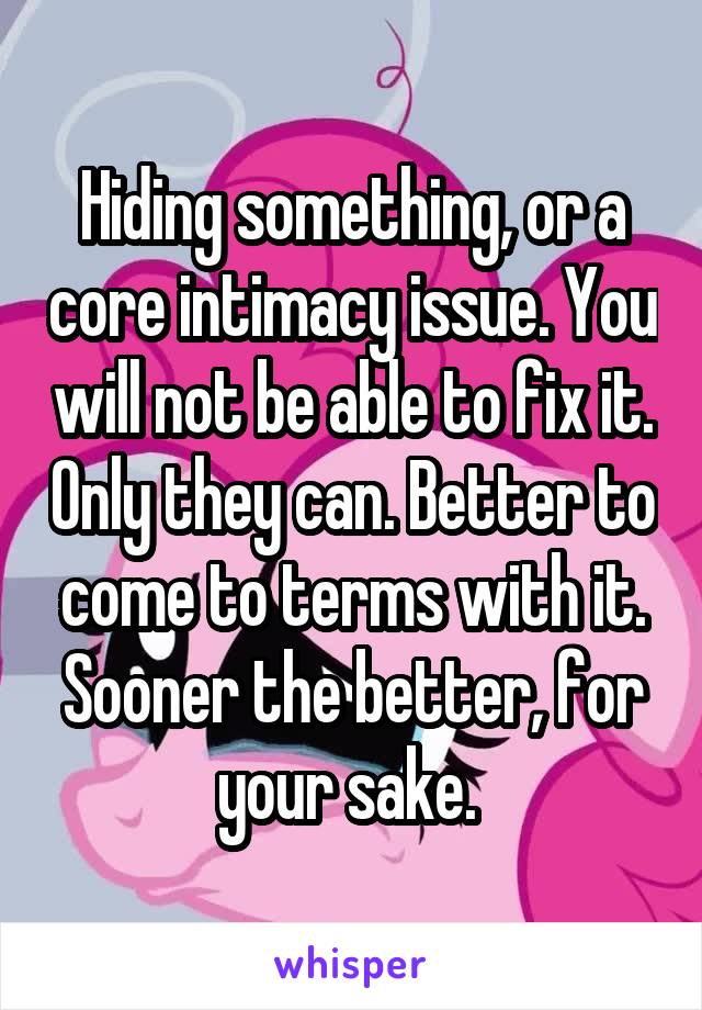 Hiding something, or a core intimacy issue. You will not be able to fix it. Only they can. Better to come to terms with it. Sooner the better, for your sake. 