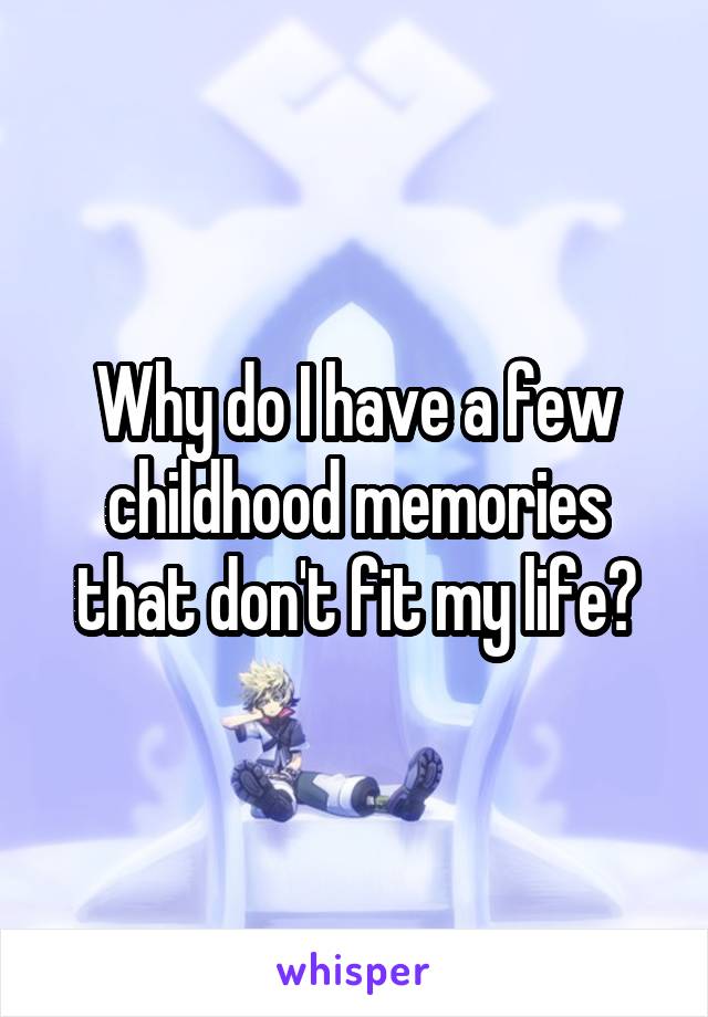 Why do I have a few childhood memories that don't fit my life?