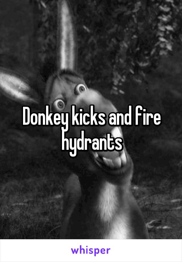 Donkey kicks and fire hydrants