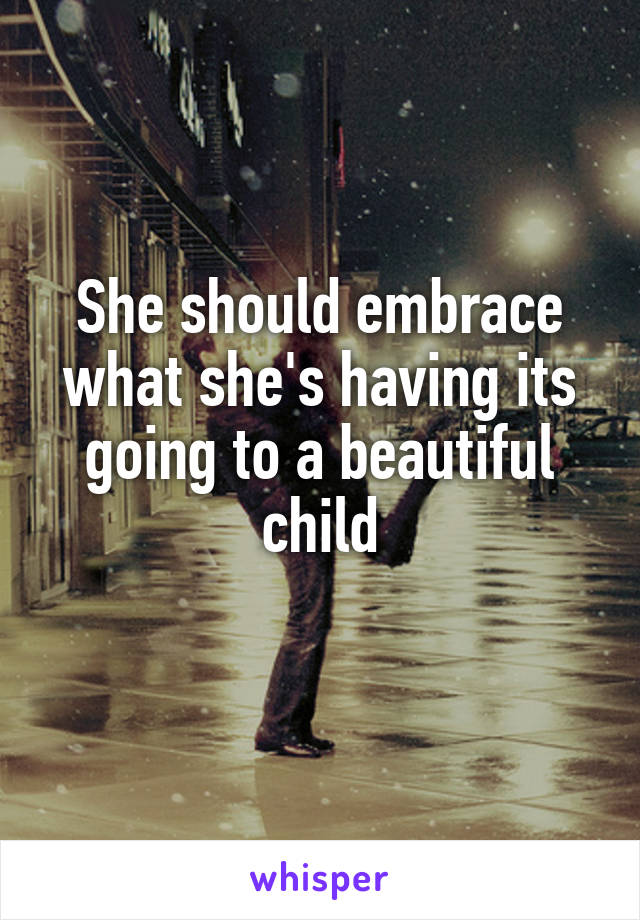 She should embrace what she's having its going to a beautiful child
