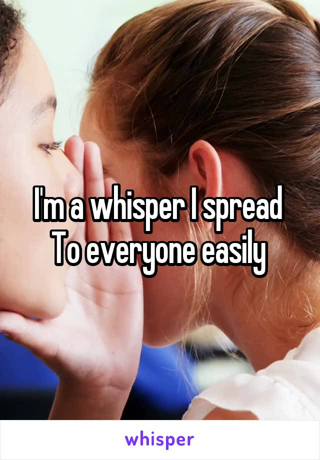 I'm a whisper I spread 
To everyone easily 