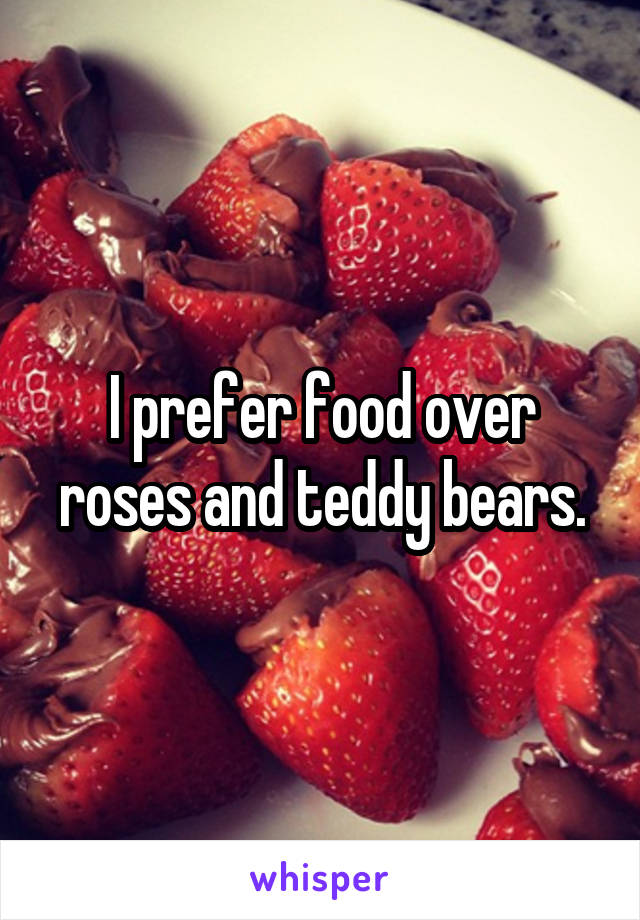 I prefer food over roses and teddy bears.