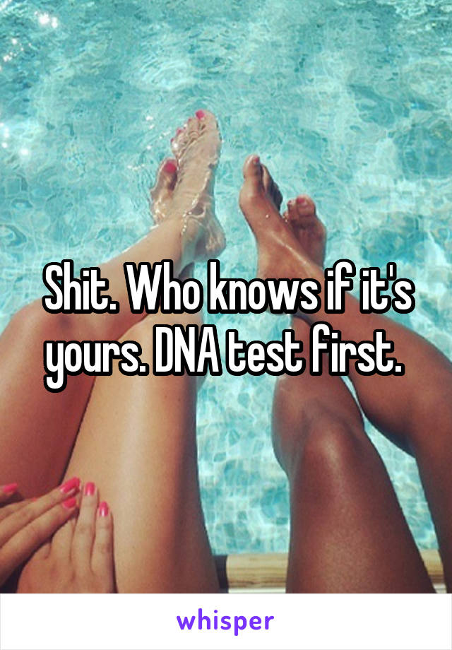 Shit. Who knows if it's yours. DNA test first. 