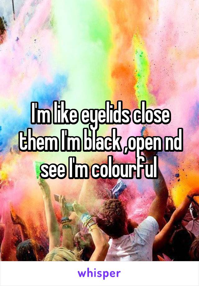 I'm like eyelids close them I'm black ,open nd see I'm colourful 