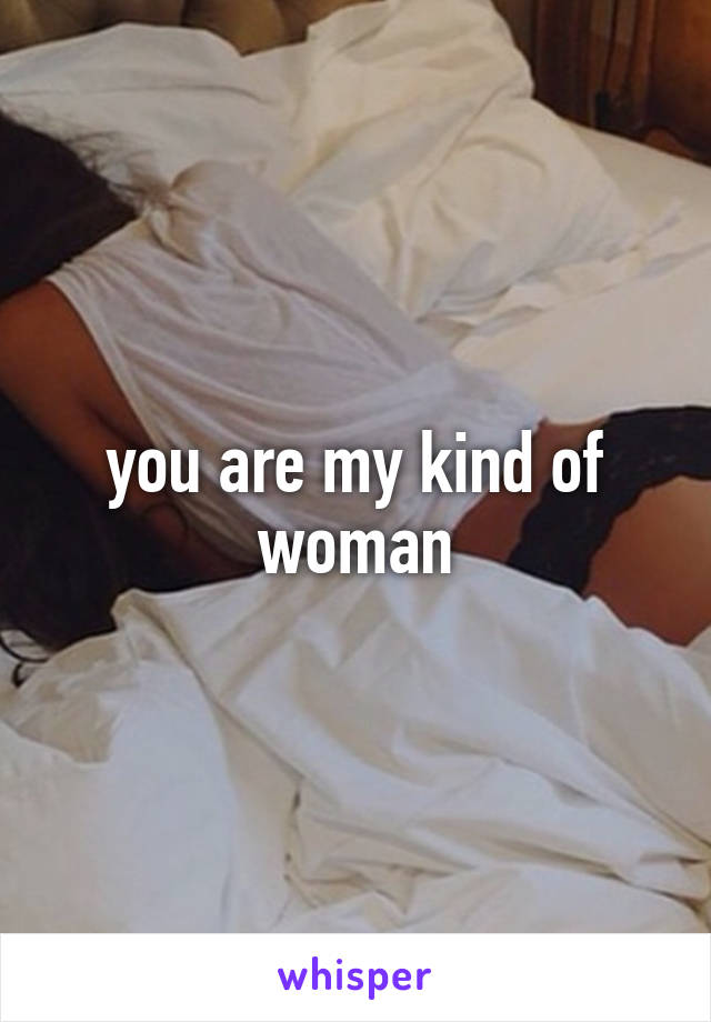 you are my kind of woman