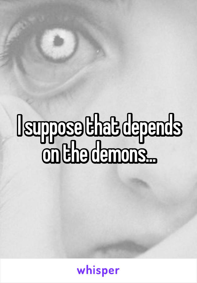 I suppose that depends on the demons...