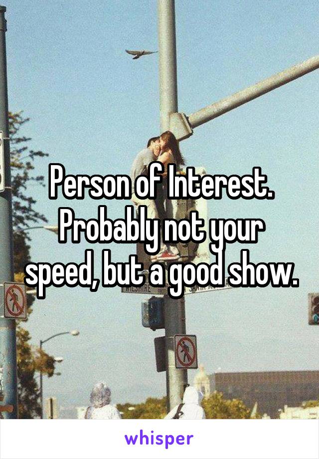 Person of Interest. Probably not your speed, but a good show.