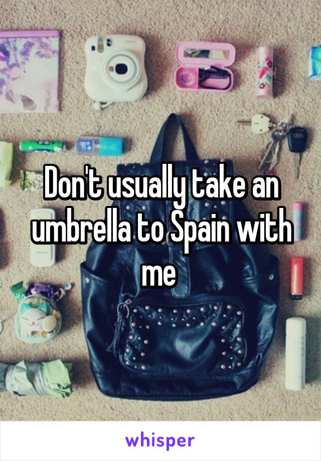 Don't usually take an umbrella to Spain with me 