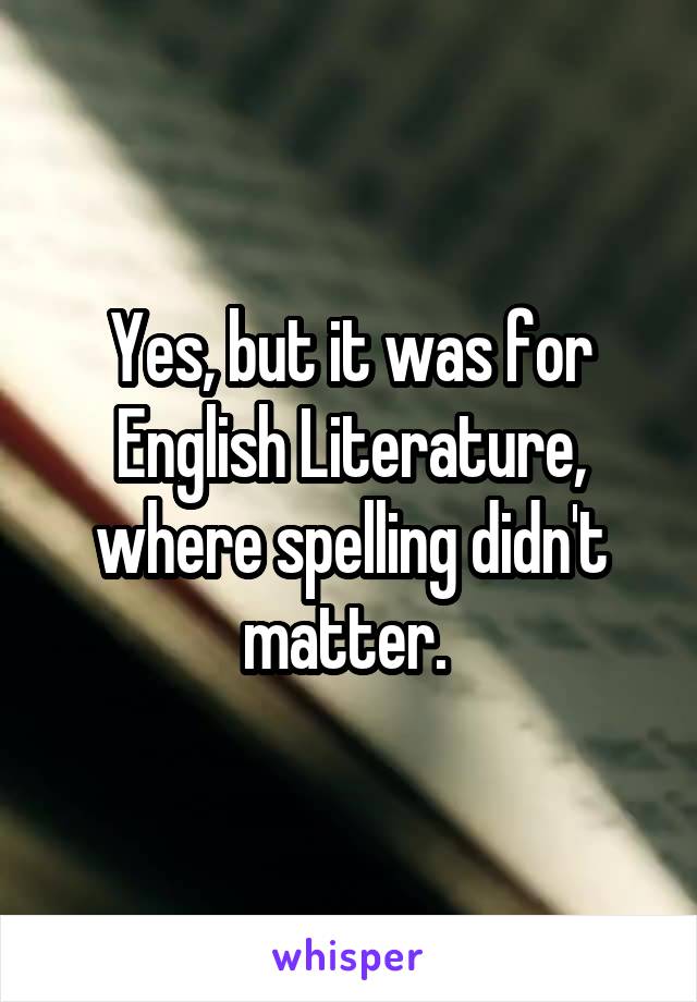 Yes, but it was for English Literature, where spelling didn't matter. 