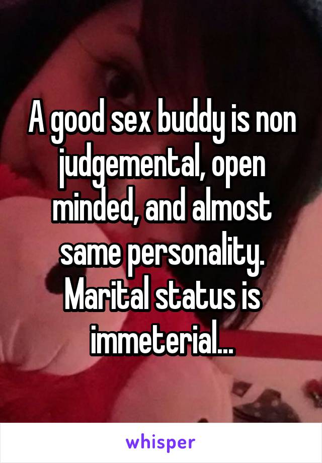 A good sex buddy is non judgemental, open minded, and almost same personality. Marital status is immeterial...