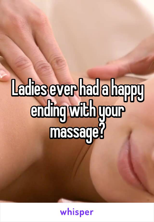 Ladies ever had a happy ending with your massage?