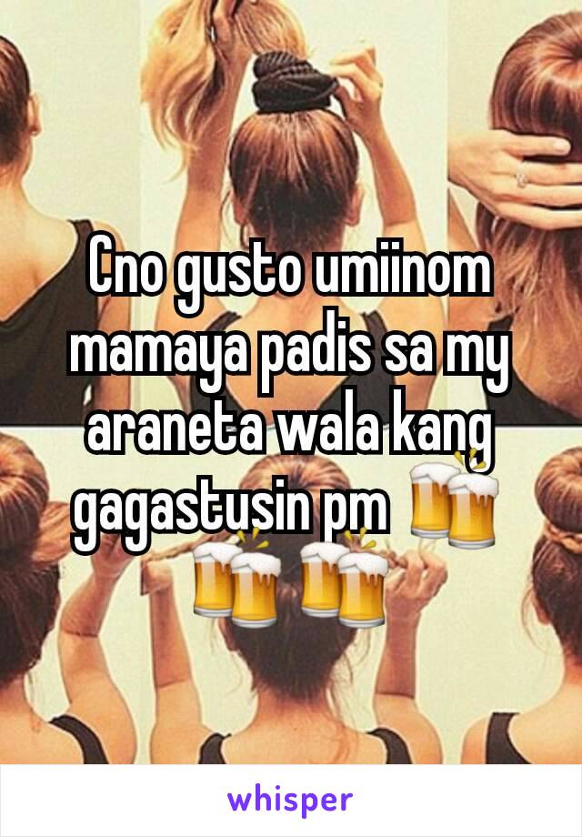 Cno gusto umiinom mamaya padis sa my araneta wala kang gagastusin pm 🍻🍻🍻