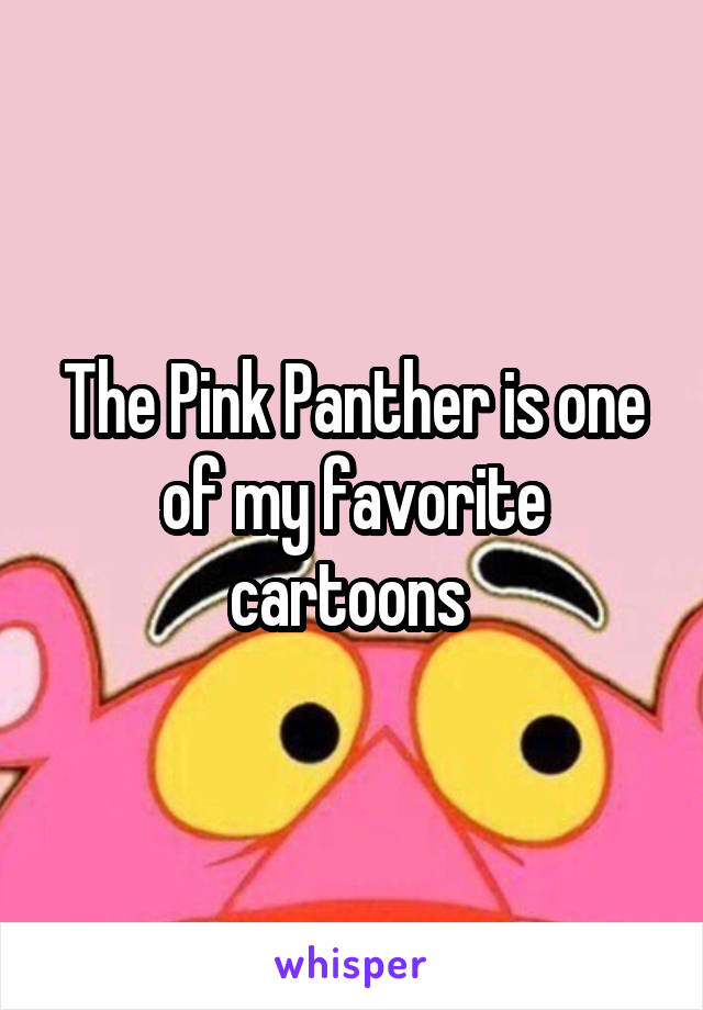 The Pink Panther is one of my favorite cartoons 