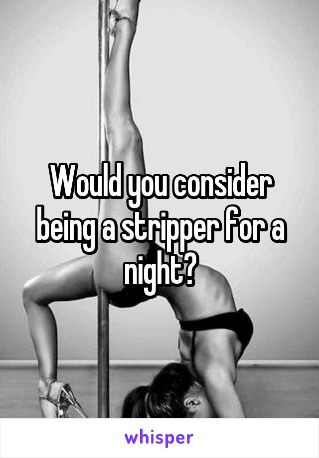 Would you consider being a stripper for a night?