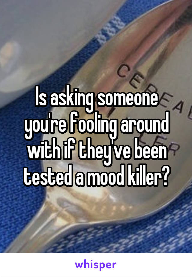 Is asking someone you're fooling around with if they've been tested a mood killer?