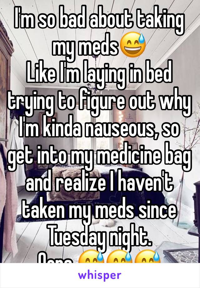 I'm so bad about taking my meds😅
Like I'm laying in bed trying to figure out why I'm kinda nauseous, so get into my medicine bag and realize I haven't taken my meds since Tuesday night. 
Oops 😅😅😅