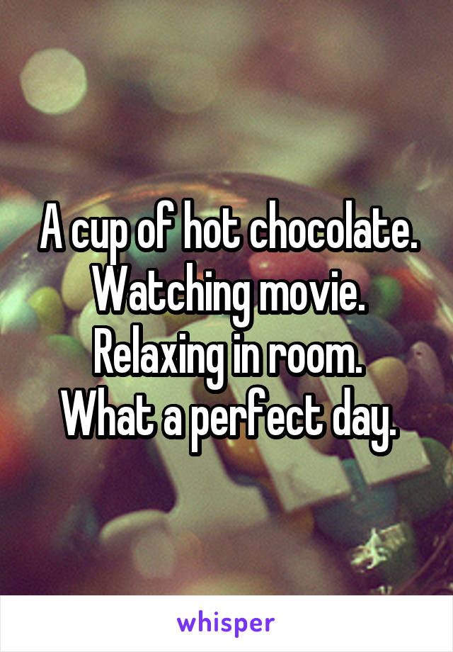 A cup of hot chocolate.
Watching movie.
Relaxing in room.
What a perfect day.