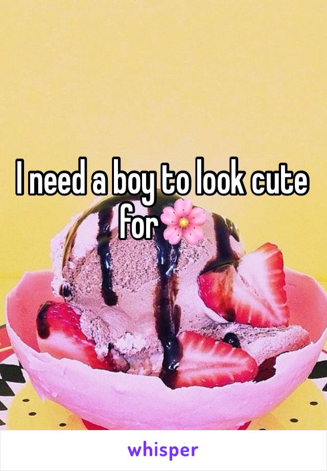 I need a boy to look cute for🌸