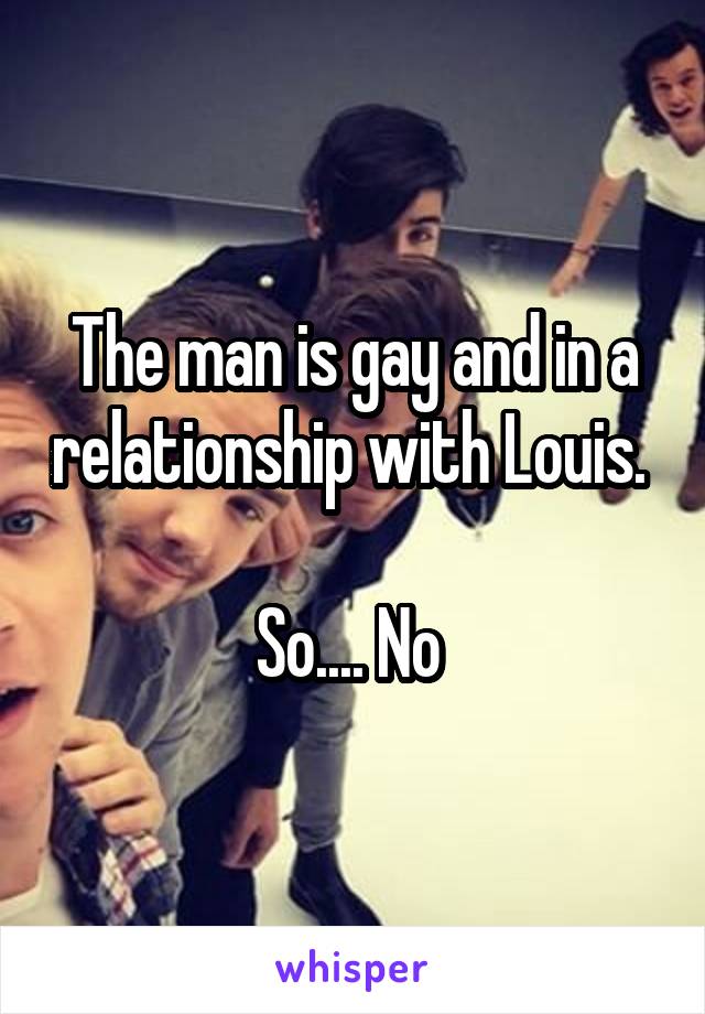 The man is gay and in a relationship with Louis. 

So.... No 