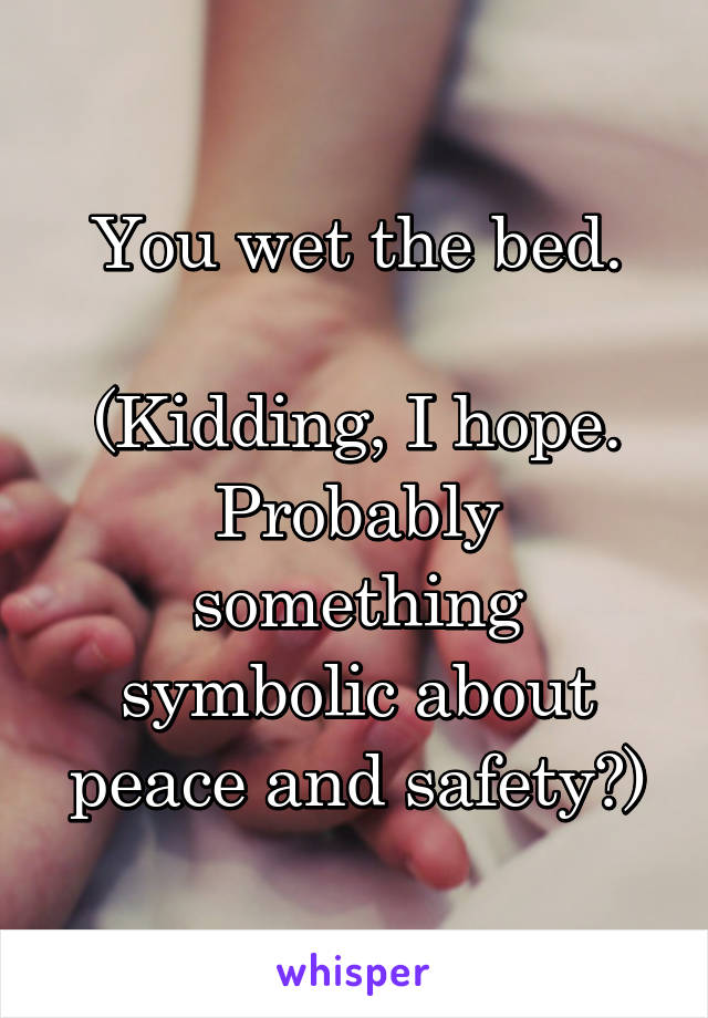 You wet the bed.

(Kidding, I hope. Probably something symbolic about peace and safety?)