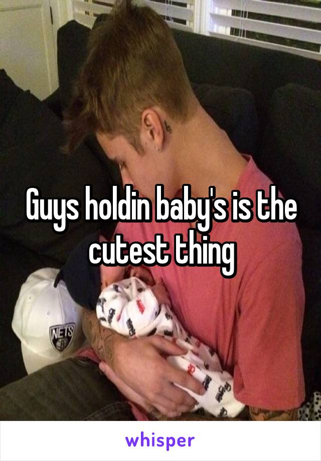 Guys holdin baby's is the cutest thing