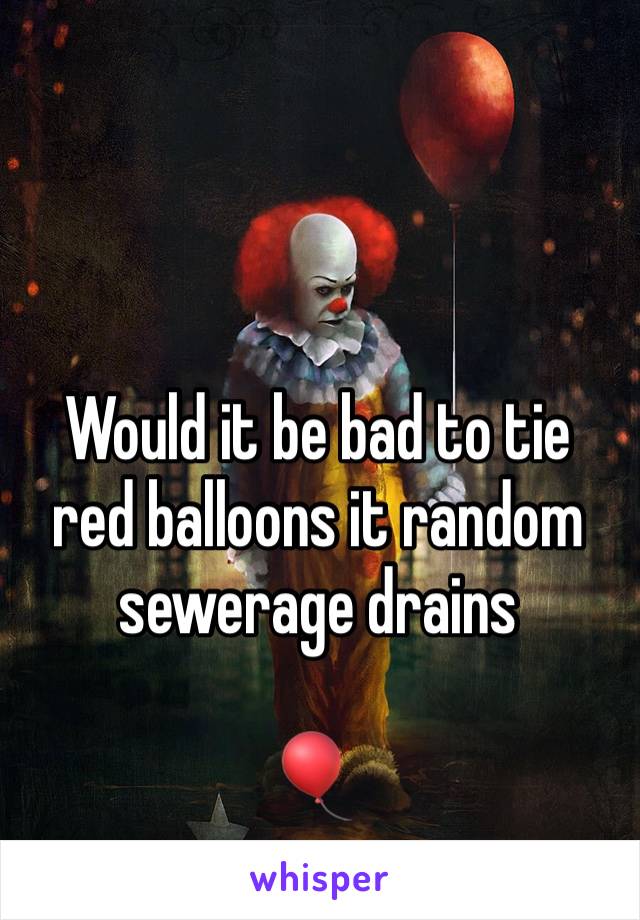 Would it be bad to tie red balloons it random sewerage drains

🎈